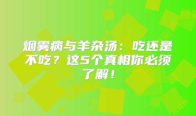 烟雾病与羊杂汤：吃还是不吃？这5个真相你必须了解！