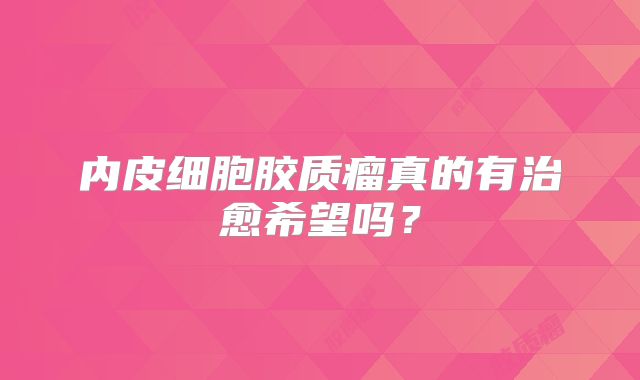 内皮细胞胶质瘤真的有治愈希望吗？