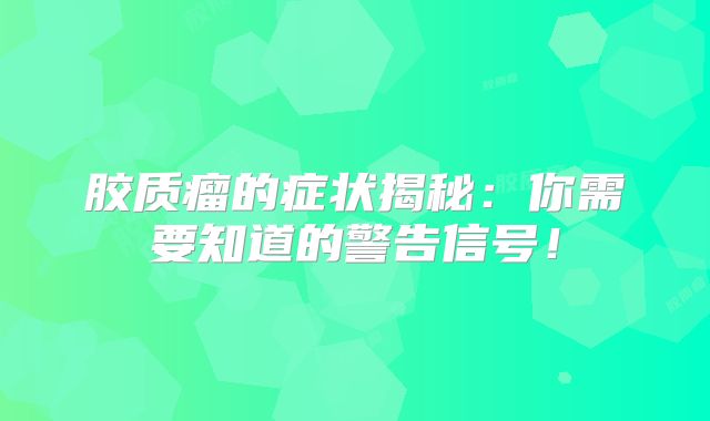 胶质瘤的症状揭秘：你需要知道的警告信号！