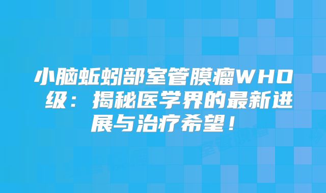 小脑蚯蚓部室管膜瘤WHOⅡ级：揭秘医学界的最新进展与治疗希望！