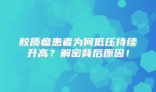 胶质瘤患者为何低压持续升高？解密背后原因！