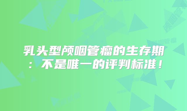 乳头型颅咽管瘤的生存期：不是唯一的评判标准！