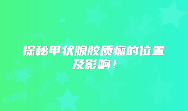 探秘甲状腺胶质瘤的位置及影响！