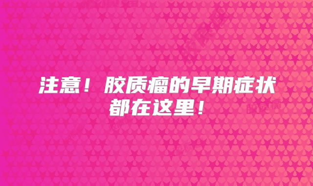 注意！胶质瘤的早期症状都在这里！