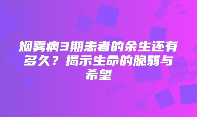 烟雾病3期患者的余生还有多久？揭示生命的脆弱与希望
