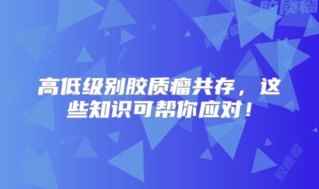 高低级别胶质瘤共存，这些知识可帮你应对！