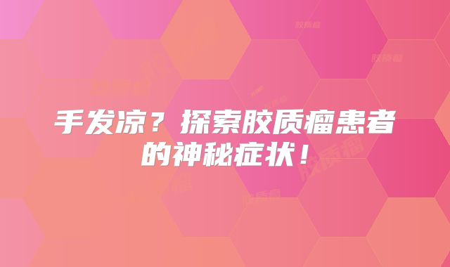 手发凉？探索胶质瘤患者的神秘症状！