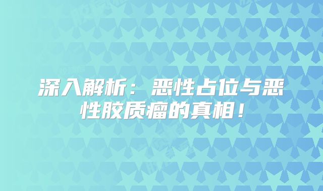 深入解析：恶性占位与恶性胶质瘤的真相！