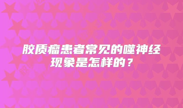 胶质瘤患者常见的噬神经现象是怎样的？