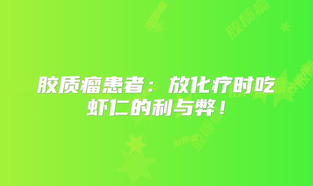 胶质瘤患者：放化疗时吃虾仁的利与弊！