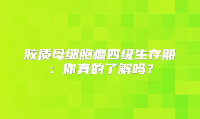 胶质母细胞瘤四级生存期：你真的了解吗？