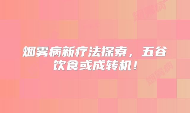 烟雾病新疗法探索，五谷饮食或成转机！