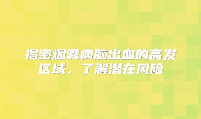 揭密烟雾病脑出血的高发区域，了解潜在风险