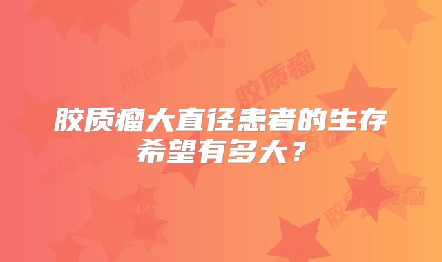 胶质瘤大直径患者的生存希望有多大？