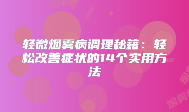 轻微烟雾病调理秘籍：轻松改善症状的14个实用方法