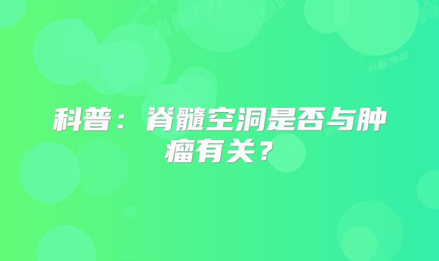 科普：脊髓空洞是否与肿瘤有关？