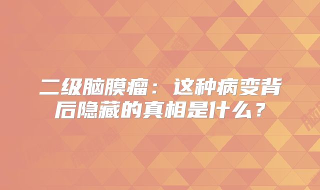 二级脑膜瘤：这种病变背后隐藏的真相是什么？