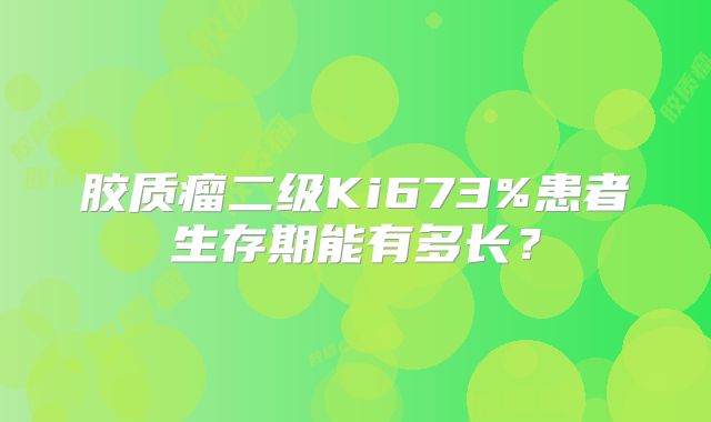 胶质瘤二级Ki673%患者生存期能有多长？