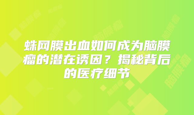 蛛网膜出血如何成为脑膜瘤的潜在诱因？揭秘背后的医疗细节