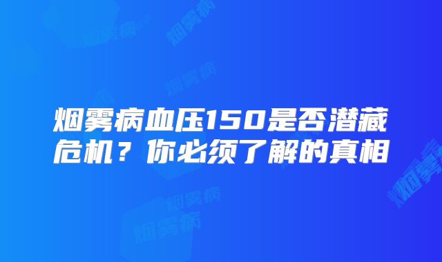 烟雾病血压150是否潜藏危机？你必须了解的真相