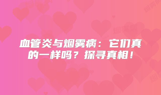 血管炎与烟雾病：它们真的一样吗？探寻真相！