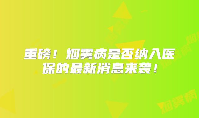 重磅！烟雾病是否纳入医保的最新消息来袭！