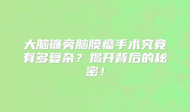 大脑镰旁脑膜瘤手术究竟有多复杂？揭开背后的秘密！