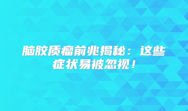 脑胶质瘤前兆揭秘：这些症状易被忽视！
