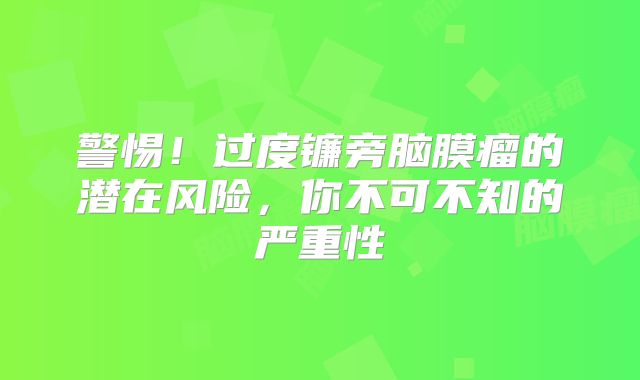警惕！过度镰旁脑膜瘤的潜在风险，你不可不知的严重性