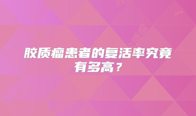 胶质瘤患者的复活率究竟有多高？