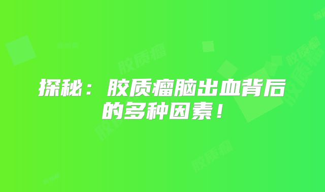 探秘：胶质瘤脑出血背后的多种因素！