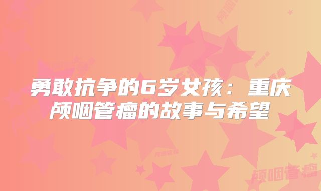 勇敢抗争的6岁女孩：重庆颅咽管瘤的故事与希望