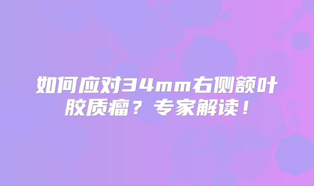 如何应对34mm右侧额叶胶质瘤？专家解读！