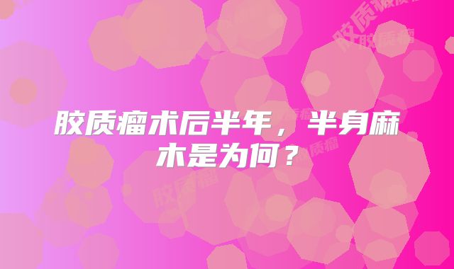 胶质瘤术后半年，半身麻木是为何？