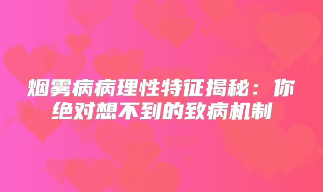 烟雾病病理性特征揭秘：你绝对想不到的致病机制