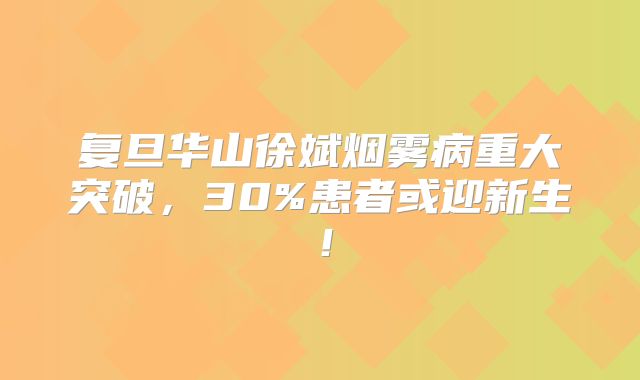 复旦华山徐斌烟雾病重大突破，30%患者或迎新生！