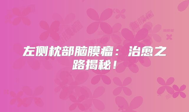 左侧枕部脑膜瘤：治愈之路揭秘！