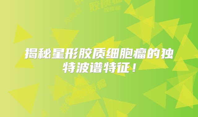 揭秘星形胶质细胞瘤的独特波谱特征！