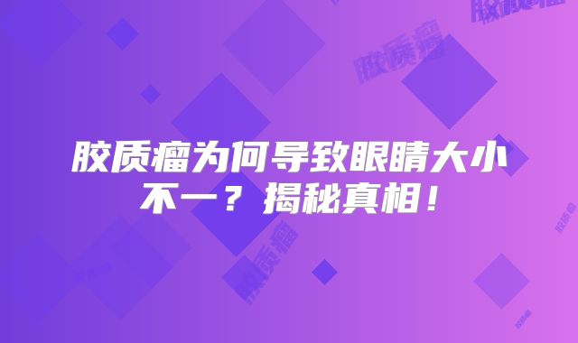 胶质瘤为何导致眼睛大小不一？揭秘真相！