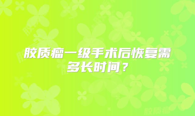 胶质瘤一级手术后恢复需多长时间？