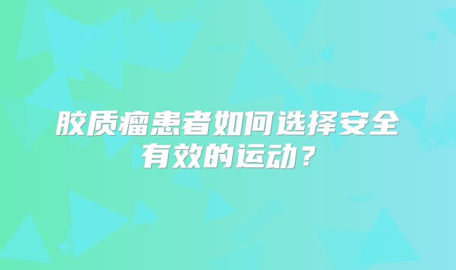 胶质瘤患者如何选择安全有效的运动？