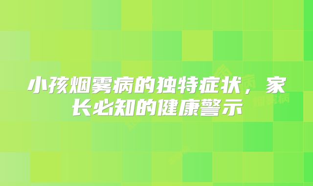 小孩烟雾病的独特症状，家长必知的健康警示