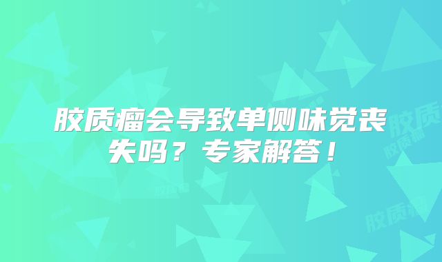 胶质瘤会导致单侧味觉丧失吗？专家解答！