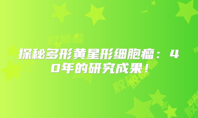 探秘多形黄星形细胞瘤：40年的研究成果！