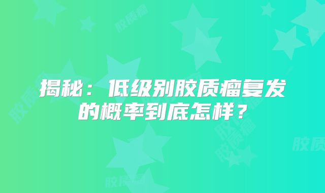 揭秘：低级别胶质瘤复发的概率到底怎样？