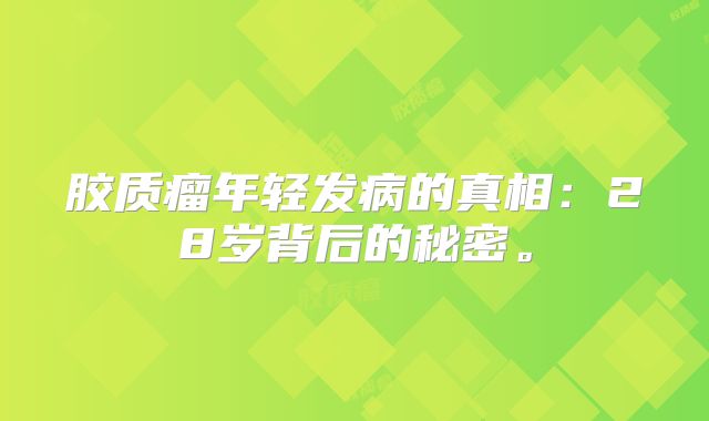 胶质瘤年轻发病的真相：28岁背后的秘密。