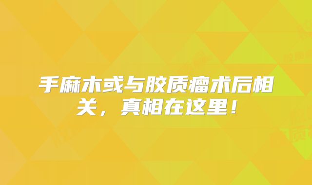 手麻木或与胶质瘤术后相关，真相在这里！