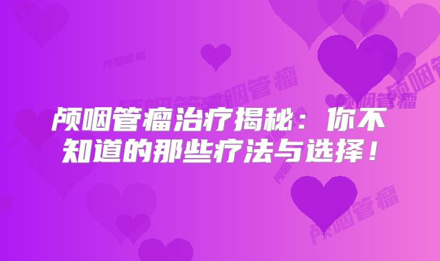 颅咽管瘤治疗揭秘：你不知道的那些疗法与选择！
