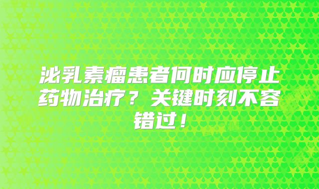 泌乳素瘤患者何时应停止药物治疗？关键时刻不容错过！