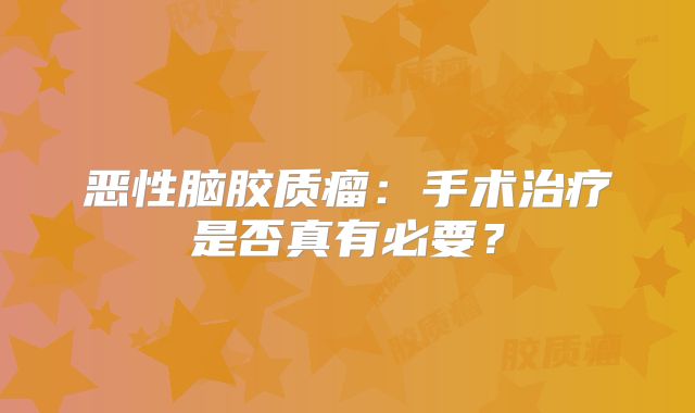恶性脑胶质瘤：手术治疗是否真有必要？
